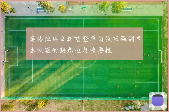 英格拉姆分析哈登单打技巧强调节奏投篮的熟悉性与重要性