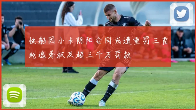 快船因小卡阴阳合同或遭重罚三首轮选秀权及超三千万罚款