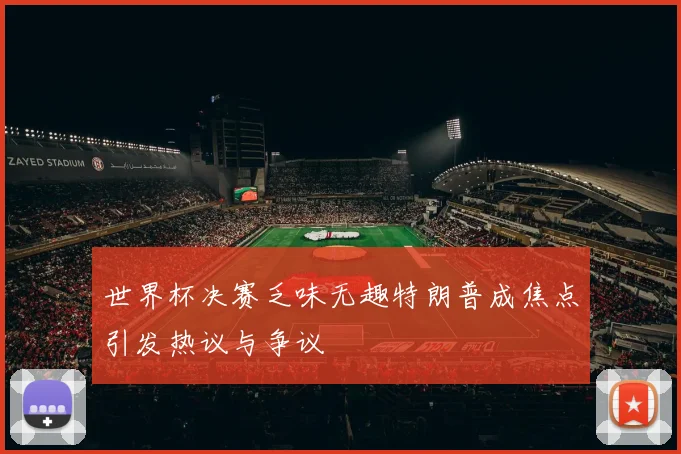 世界杯决赛乏味无趣特朗普成焦点引发热议与争议