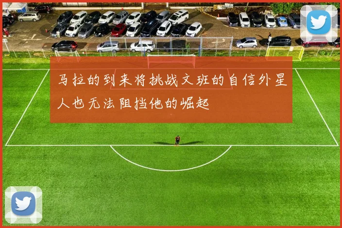 马拉的到来将挑战文班的自信外星人也无法阻挡他的崛起