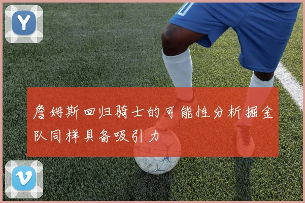 詹姆斯回归骑士的可能性分析掘金队同样具备吸引力