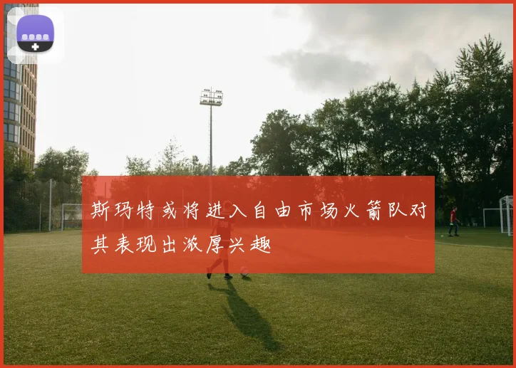 斯玛特或将进入自由市场火箭队对其表现出浓厚兴趣
