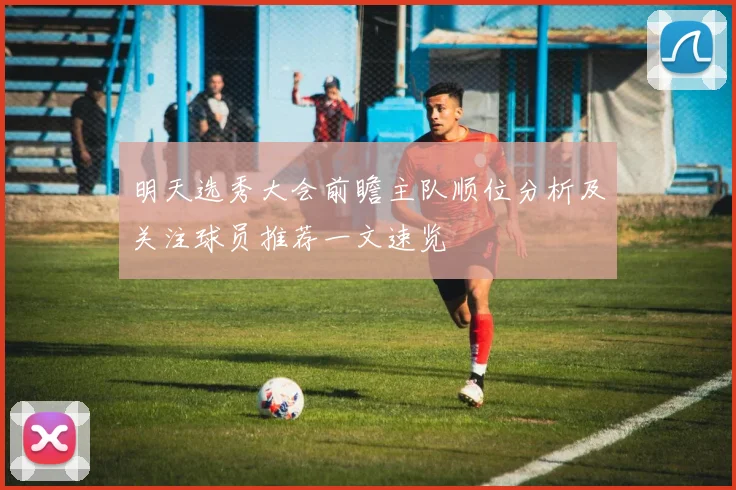 明天选秀大会前瞻主队顺位分析及关注球员推荐一文速览