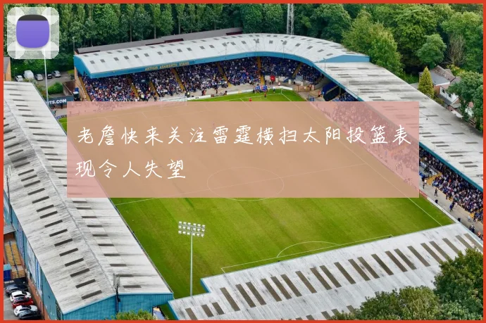 老詹快来关注雷霆横扫太阳投篮表现令人失望