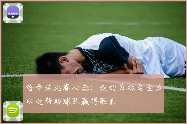 哈登谈比赛心态：我的目标是全力以赴帮助球队赢得胜利