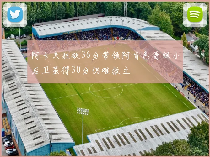 阿卡夫狂砍36分带领阿肯色晋级小后卫虽得30分仍难救主