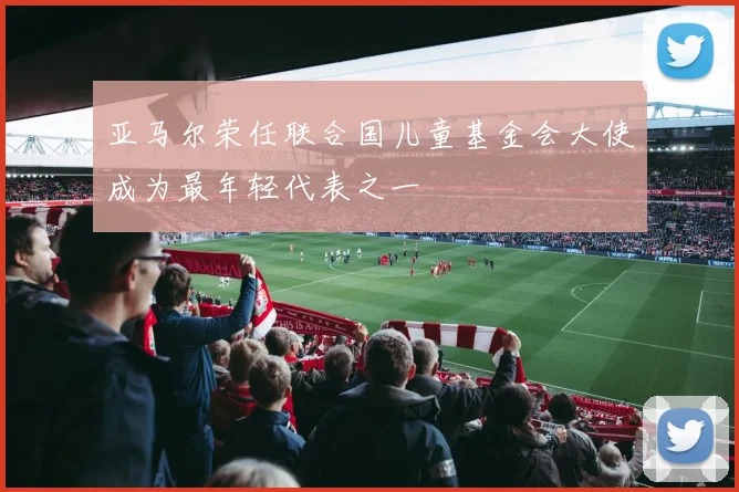 亚马尔荣任联合国儿童基金会大使成为最年轻代表之一