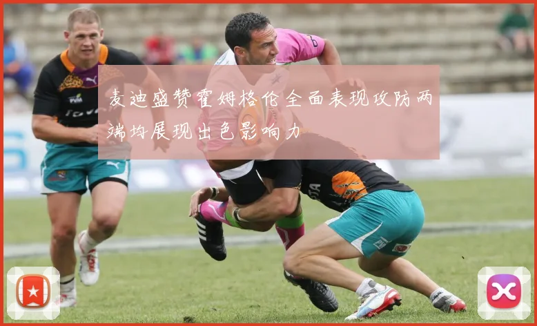 麦迪盛赞霍姆格伦全面表现攻防两端均展现出色影响力