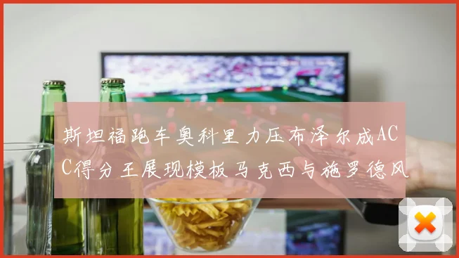斯坦福跑车奥科里力压布泽尔成ACC得分王展现模板马克西与施罗德风采