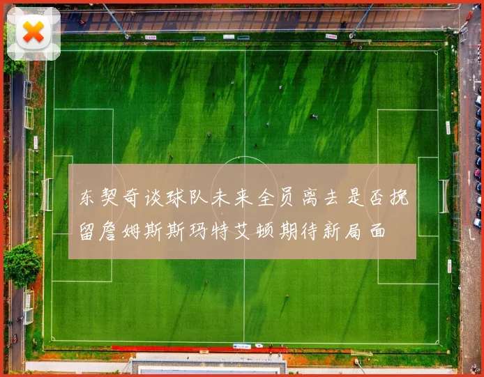 东契奇谈球队未来全员离去是否挽留詹姆斯斯玛特艾顿期待新局面