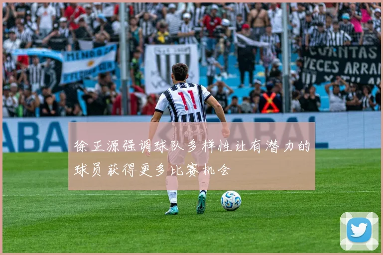 徐正源强调球队多样性让有潜力的球员获得更多比赛机会